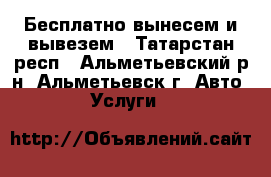 Бесплатно вынесем и вывезем - Татарстан респ., Альметьевский р-н, Альметьевск г. Авто » Услуги   